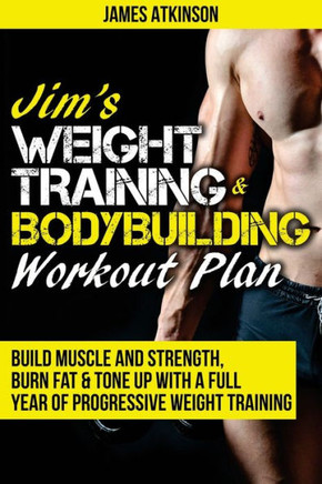 Jim's Weight Training & Bodybuilding Workout Plan: Build Muscle And Strength, Burn Fat & Tone Up With A Full Year Of Progressive Weight Training ... (Home Workout, Weight Loss & Fitness Success)