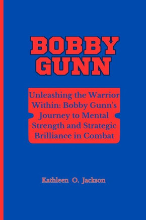 Bobby Gunn: Unleashing the Warrior Within- Bobby Gunn's Journey to Mental Strength and Strategic Brilliance in Combat