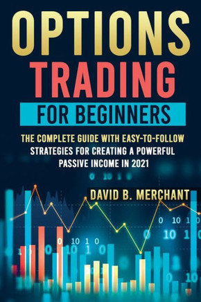 Options Trading for Beginners: Options Trading For Beginners: The Complete guide with Easy-To-Follow Strategies for Creating a Powerful Passive Incom