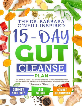 The Dr. Barbara O'Neill Inspired 15-Day Gut Cleanse Plan: Dr. Barbara Herbal Healing Remedies And Natural Recipes to Detox Your Gut! Discover The Path