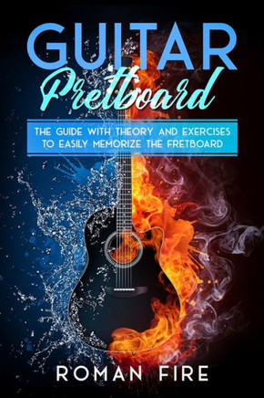 Guitar Fretboard: The Guide with Theory and Exercises to Easily Memorize the Fretboard
