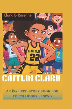 Caitlin Clark: An inspired story book for Young Hoops Legend