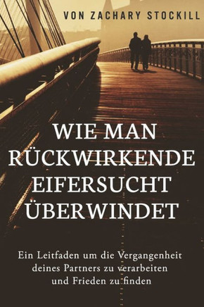 Wie man rückwirkende Eifersucht überwindet: Ein Leitfaden um die Vergangenheit deines Partners zu verarbeiten und Frieden zu finden