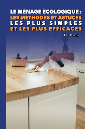 Le ménage écologique: Les méthodes et astuces les plus simples et les plus efficaces