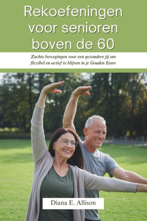 Rekoefeningen voor senioren boven de 60: Zachte bewegingen voor een gezondere jij om flexibel en actief te blijven in je Gouden Eeuw