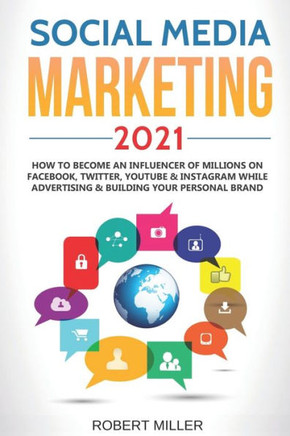 Social Media Marketing 2021: How to Become an Influencer Of Millions On Facebook, Twitter, Youtube & Instagram While Advertising & Building Your Pe