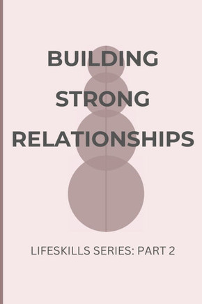 Building Strong Relationships: The Art and Science of Human Connection: A Practical Guide to Deepening Every Relationship in Your Life
