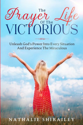 The Prayer Life Of The Victorious: Unleash God's Power Into Every Situation And Experience The Miraculous