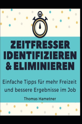 Zeitfresser identifizieren & eliminieren: Einfache Tipps für mehr Freizeit und bessere Ergebnisse im Job