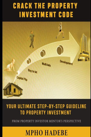 Crack the Property Investment Code: Your Ultimate Step-By-Step Guideline to Property Investment - From Property Investor Mentor's Perspective