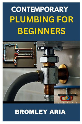 Contemporary Plumbing for Beginners: An Easy Guide to Understanding and Mastering Plumbing Basics