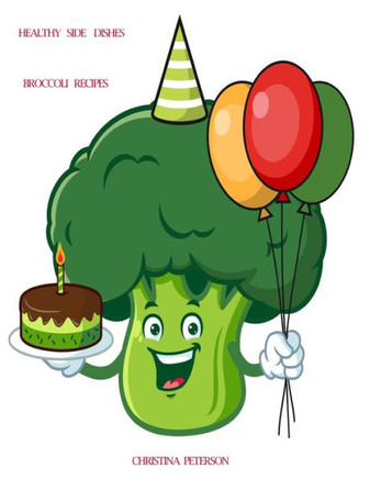 Healthy Side Dishes: Broccoli: 62 Recipes, Vegetable Information, Casseroles, Soups, Salads, Dips, Appetizers, Quiches, Drink, Smoothie, Gr