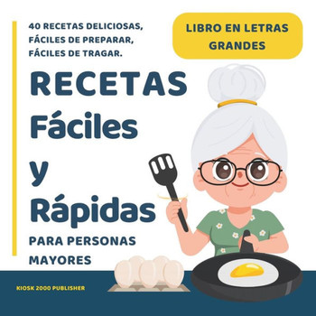 Recetas fáciles y rápidas para Personas Mayores: Libros para Ancianos en Letra Grande con 40 Recetas Deliciosas y Nutritivas, Fáciles de Preparar, Fác