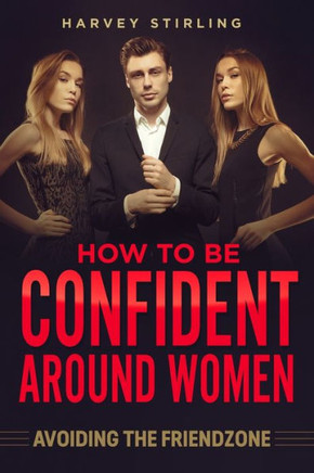 How To Be Confident Around Women: Avoiding The Friendzone