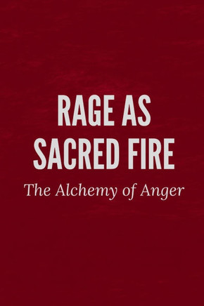Rage as Sacred Fire: The Alchemy of Anger