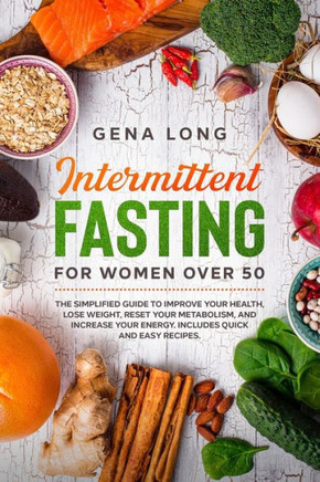Intermittent fasting for women over 50: The simplified guide to improve your health, lose weight, reset your metabolism, and increase your energy. Inc