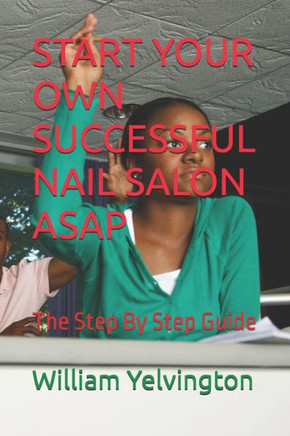 Start Your Own Successful Nail Salon ASAP: The Step By Step Guide