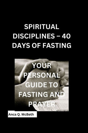 Spiritual Disciplines - 40 Days of Fasting: Your Personal Guide to Fasting and Prayer
