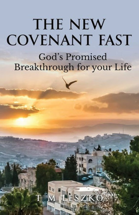 The New Covenant Fast: God'S Promised Breakthrough For Your Life The New Covenant Fast: God'S Promised Breakthrough For Your Life
