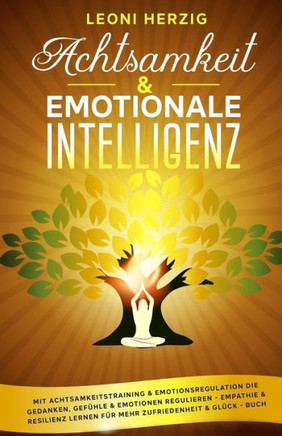 Achtsamkeit & emotionale Intelligenz: Mit Achtsamkeitstraining & Emotionsregulation die Gedanken, Gefühle & Emotionen regulieren - Empathie & Resilien