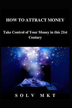 How to Attract Money: Take Control of Your Money in this 21st Century