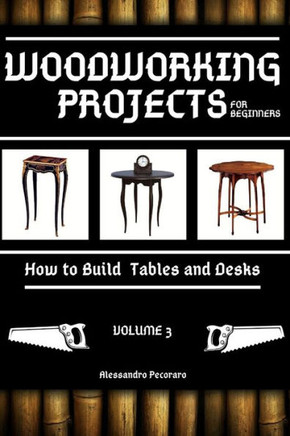 Woodworking Projects for Beginners: How to Build Tables and Desks
