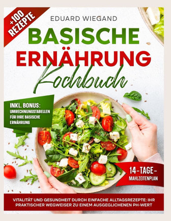 Basische Ernährung Kochbuch: Vitalität Und Gesundheit Durch Einfache Alltagsrezepte: Ihr Praktischer Wegweiser Zu Einem Ausgeglichenen Ph-Wert