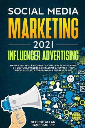 Social Media Marketing 2021: Influencer Advertising: Master the Art of Becoming an Influencer of Millions on YouTube, Facebook, Instagram, & Twitte