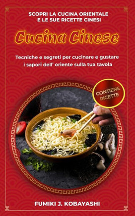 Cucina Cinese: Scopri la cucina orientale e le sue ricette cinesi Tecniche e segreti per cucinare e gustare i sapori dell' oriente su