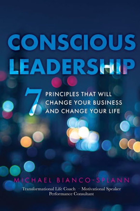 Conscious Leadership: 7 Principles That Will Change Your Business And Change Your Life