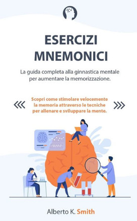 Esercizi Mnemonici: La guida completa alla ginnastica mentale per aumentare la memorizzazione. Scopri come stimolare velocemente la memori