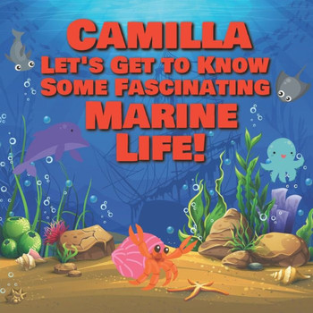 Camilla Let's Get to Know Some Fascinating Marine Life!: Personalized Baby Books with Your Child's Name in the Story - Ocean Animals Books for Toddler