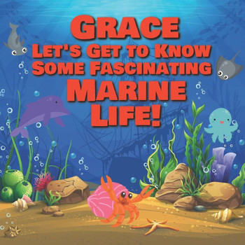 Grace Let's Get to Know Some Fascinating Marine Life!: Personalized Baby Books with Your Child's Name in the Story - Ocean Animals Books for Toddlers