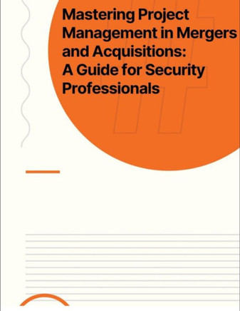 Mastering Project Management in Mergers and Acquisitions: A Guide for Security Professionals Mastering Project Management in Mergers and Acquisitions: A Guide for Security Professionals