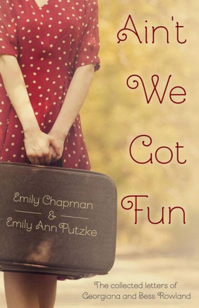 Ain'T We Got Fun: The Collected Letters Of Georgiana And Bess Rowland