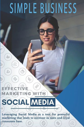 Effective Marketing With Social Media: Leveraging Social Media as a tool for powerful marketing that leads to increase in sales and loyal consumer bas