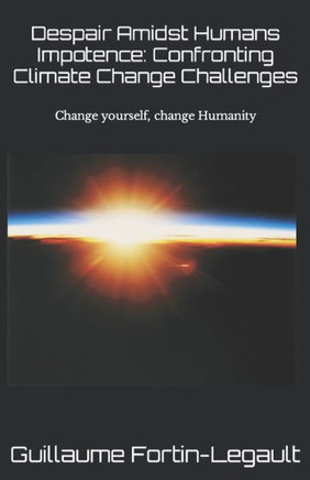 Despair Amidst Human Impotence: Confronting Climate Change Challenges: If you change yourself, you change the World