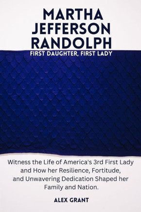 Martha Jefferson Randolph: First Daughter, First Lady - Witness the Life of America's 3rd First Lady and How her Resilience, Fortitude, and Unwav