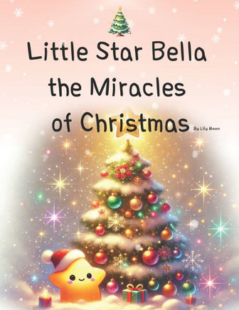 Little Star Bella the Miracles of Christmas: Christmas Miracles Illuminated by a Star's Light