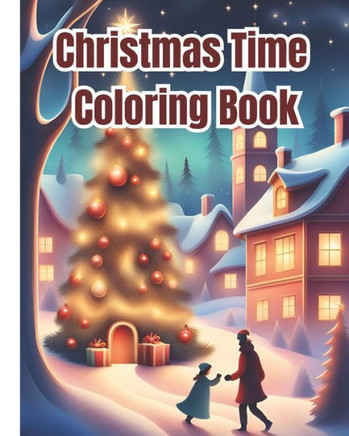 Christmas Time Coloring Book: Cute Fun And Festive Christmas Designs To Color / Beautiful Holiday Winter Scenes Coloring Pages For Kids, Girls, Boys