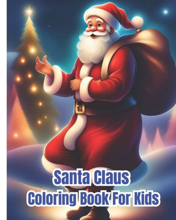 Santa Claus Coloring Book For Kids: Amazing Coloring Pages With Santa Claus For Children, Girls, Boys / Charming Winter and Santa Claus Illustrations