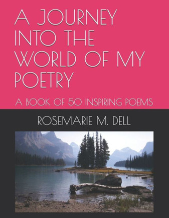 A JOURNEY INTO THE WORLD Of MY POETRY: A Book of 50 Inspiring Poems