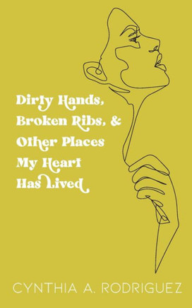 Dirty Hands, Broken Ribs, & Other Places My Heart Has Lived