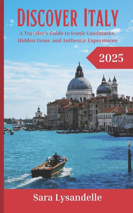 Discover Italy: A Traveler's Guide to Iconic Landmarks, Hidden Gems and Authentic Experiences