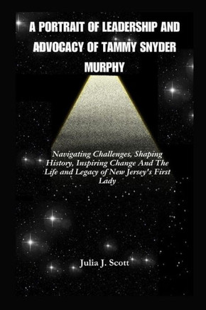 A Portrait of Leadership And Advocacy Of Tammy Snyder Murphy: Navigating Challenges, Shaping History, Inspiring Change And The Life and Legacy of New