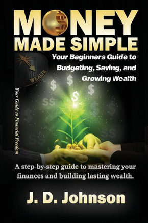 Money Made Simple: Your Beginner's Guide to Budgeting, Saving, and Growing Wealth