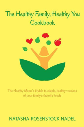 The Healthy Family, Healthy You Cookbook: The Healthy Mama's Guide To Simple, Healthy Versions Of Your Family's Favorite Foods The Healthy Family, Healthy You Cookbook: The Healthy Mama's Guide To Simple, Healthy Versions Of Your Family's Favorite Foods