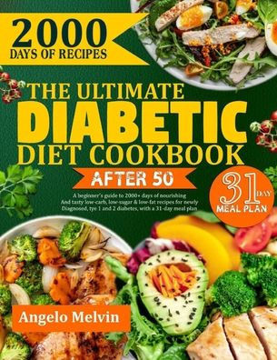The Ultimate Diabetic Diet Cookbook After 50: A Beginner's Guide To 2000+ Days Of Nourishing And Tasty Low-Carb, Low-Sugar & Low-Fat Recipes For Newly