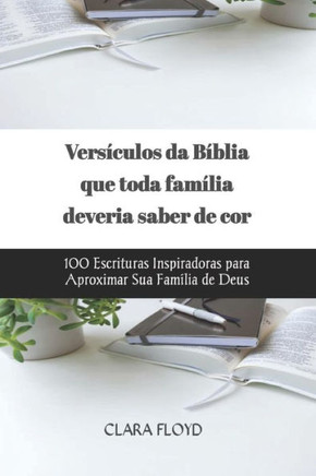 Versículos da Bíblia que toda família deveria saber de cor: 100 Escrituras Inspiradoras para Aproximar Sua Família de Deus