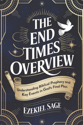 The End Times Overview: Understanding Biblical Prophecy and Key Events in God's Final Plan